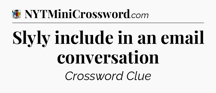 Slyly include in an email conversation Crossword Clue