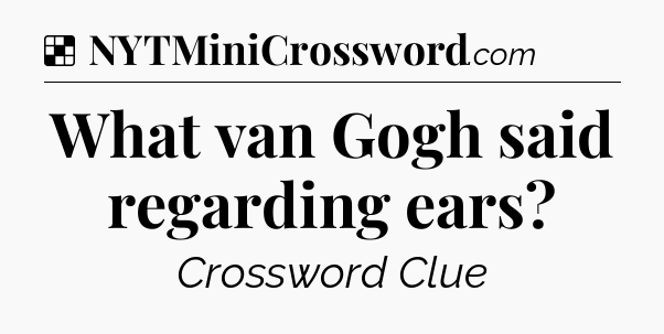 Solution: What van Gogh said regarding ears - NYT Crossword