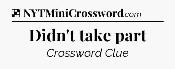 Solution: Didn't take part - NYT Crossword