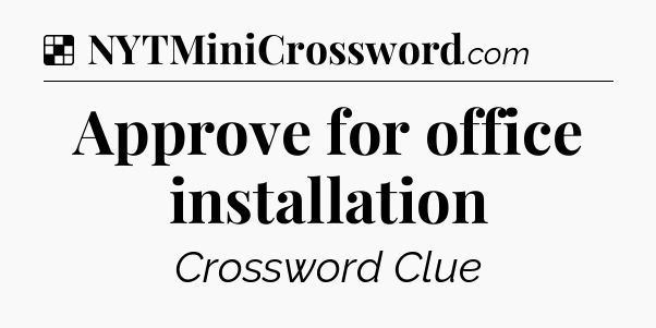 Solution: Approve for office installation - NYT Crossword
