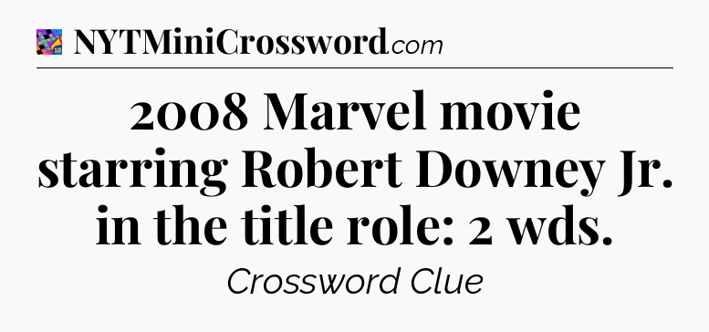 2008 Marvel movie starring Robert Downey Jr. in the title role: 2 wds Crossword Clue