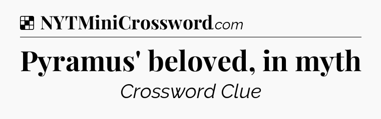 Solution: Pyramus' beloved, in myth - NYT Crossword