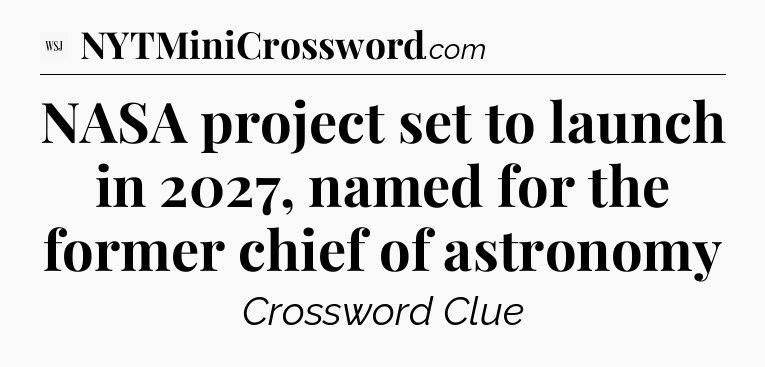 NASA project set to launch in 2027, named for the former chief of astronomy - WSJ Crossword