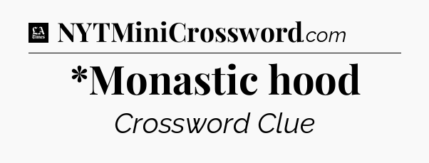 *Monastic hood - LA Times Crossword