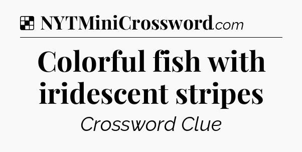 Solution: Colorful fish with iridescent stripes - NYT Crossword