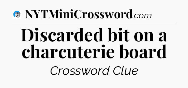 Discarded bit on a charcuterie board Crossword Clue