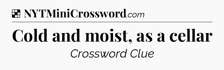Solution: Cold and moist, as a cellar - NYT Crossword