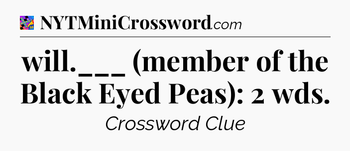 will.___ (member of the Black Eyed Peas): 2 wds Crossword Clue