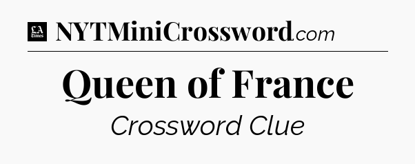 Queen of France - LA Times Crossword