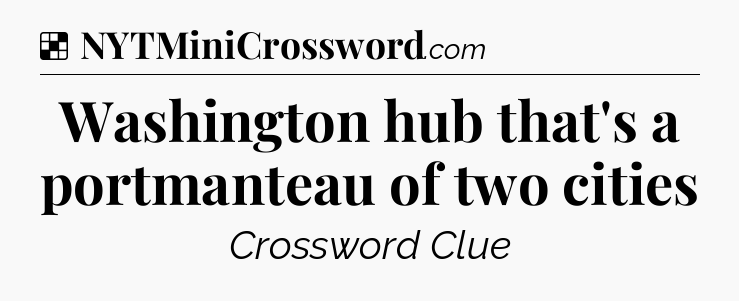Solution: Washington hub that's a portmanteau of two cities - NYT Crossword