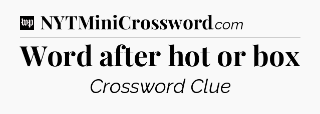 Word after hot or box Crossword Clue