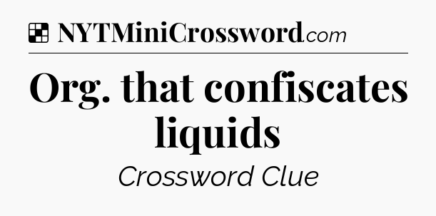 Solution: Org. that confiscates liquids - NYT Crossword