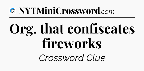 Org. that confiscates fireworks Crossword Clue