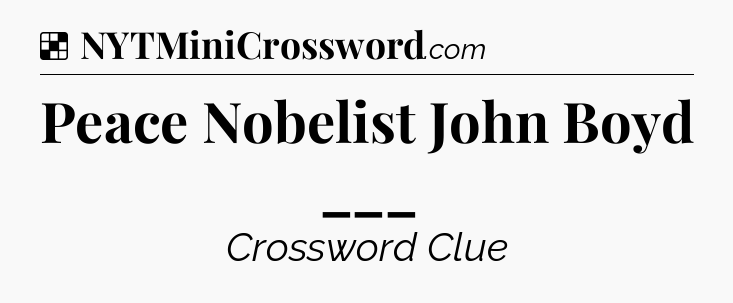 Solution: Peace Nobelist John Boyd ___ - NYT Crossword