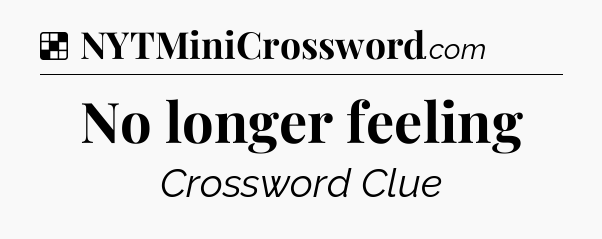 Solution: No longer feeling - NYT Crossword