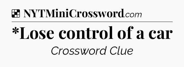 Solution: *Lose control of a car - NYT Crossword