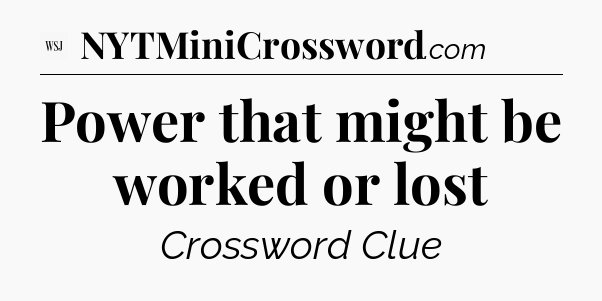 Power that might be worked or lost - WSJ Crossword