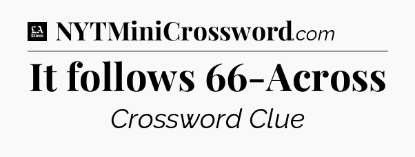 It follows 66-Across - LA Times Crossword