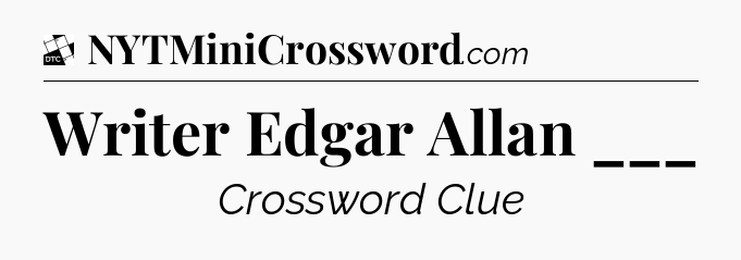 Writer Edgar Allan ___ - Daily Themed Classic Crossword