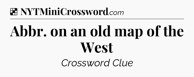 Solution: Abbr. on an old map of the West - NYT Crossword