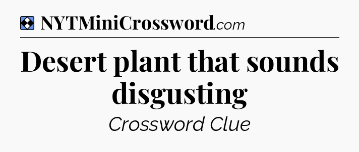 Solution: Desert plant that sounds disgusting - NYT Mini Crossword