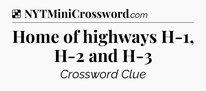 Solution: Home of highways H-1, H-2 and H-3 - NYT Crossword