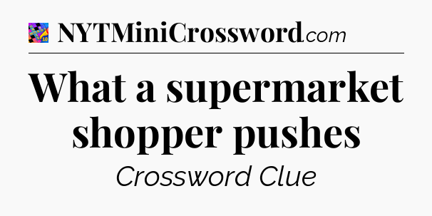 What a supermarket shopper pushes Crossword Clue