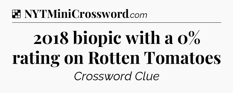 Solution: 2018 biopic with a 0% rating on Rotten Tomatoes - NYT Crossword