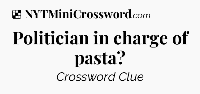Solution: Politician in charge of pasta - NYT Crossword