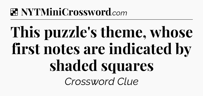 Solution: This puzzle's theme, whose first notes are indicated by shaded squares - NYT Crossword