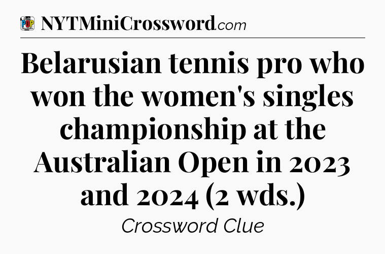 Belarusian tennis pro who won the women's singles championship at the Australian Open in 2023 and 2024 (2 wds.) Crossword Clue