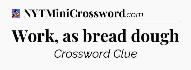 Work, as bread dough Crossword Clue