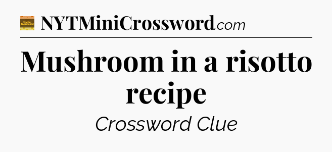 Mushroom in a risotto recipe - Eugene Sheffer Crossword