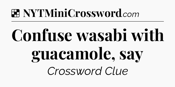 Solution: Confuse wasabi with guacamole, say - NYT Crossword