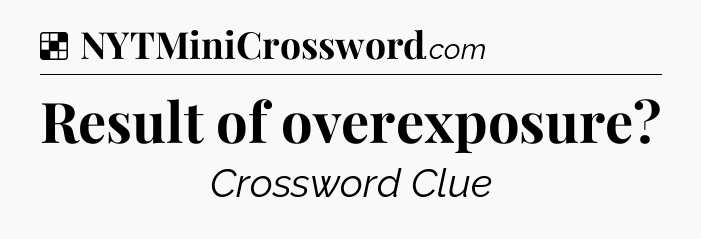 Solution: Result of overexposure - NYT Crossword