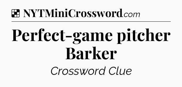 Solution: Perfect-game pitcher Barker - NYT Crossword