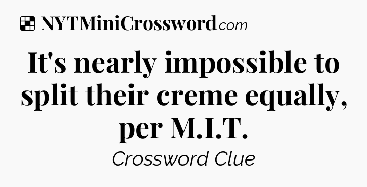 Solution: It's nearly impossible to split their creme equally, per M.I.T - NYT Crossword