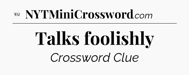 Talks foolishly - WSJ Crossword