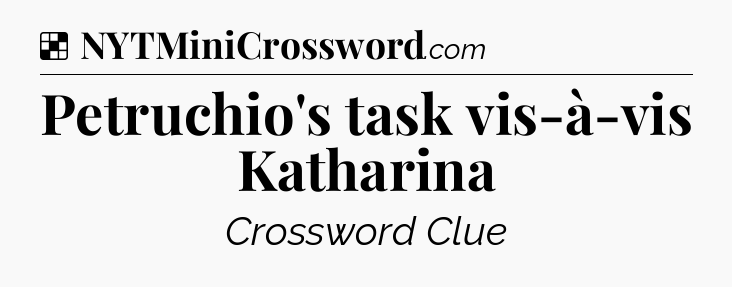 Solution: Petruchio's task vis-à-vis Katharina - NYT Crossword
