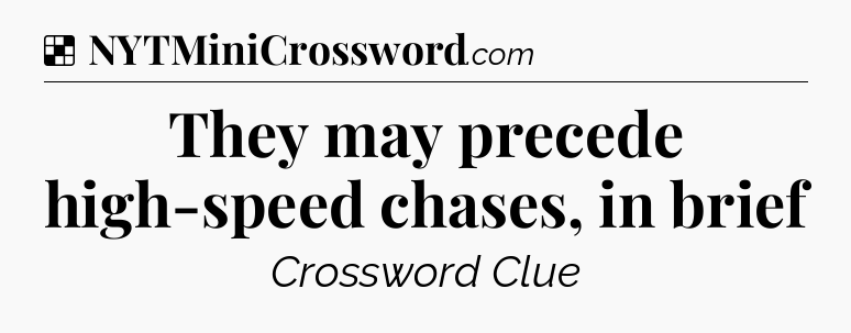 Solution: They may precede high-speed chases, in brief - NYT Crossword
