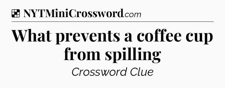 Solution: What prevents a coffee cup from spilling - NYT Crossword