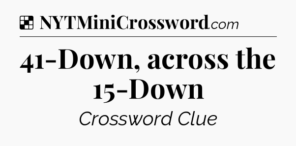 Solution: 41-Down, across the 15-Down - NYT Crossword