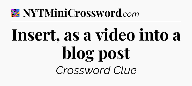 Insert, as a video into a blog post Crossword Clue