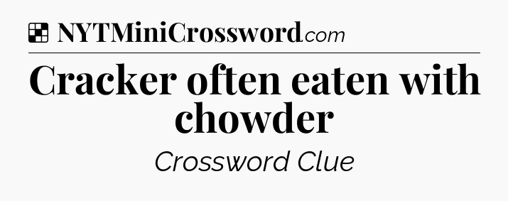 Cracker often eaten with chowder NYT Crossword