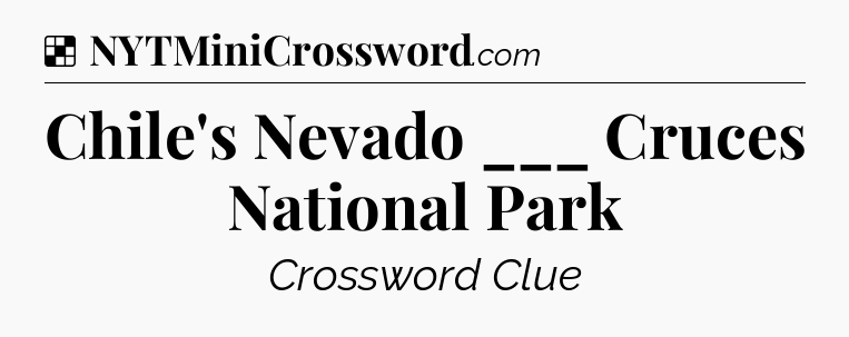 Solution: Chile's Nevado ___ Cruces National Park - NYT Crossword
