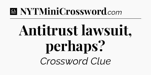 Antitrust lawsuit, perhaps - LA Times Crossword