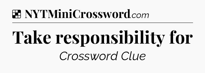Solution: Take responsibility for - NYT Crossword