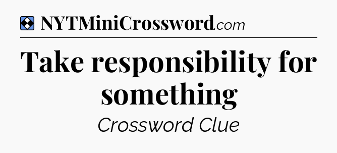 Solution: Take responsibility for something - NYT Mini Crossword