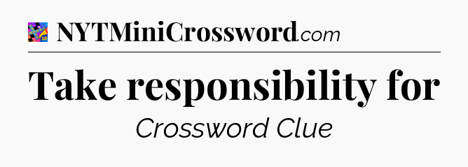 Take responsibility for Crossword Clue
