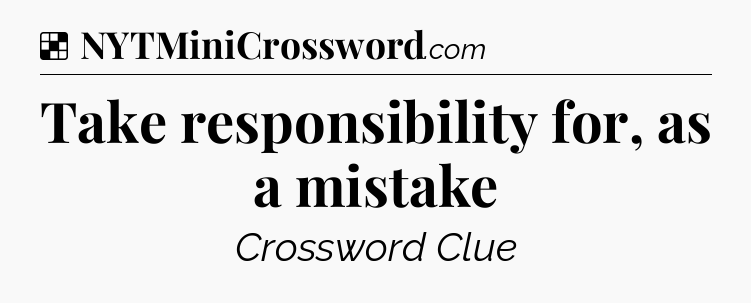Solution: Take responsibility for, as a mistake - NYT Crossword